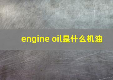 engine oil是什么机油